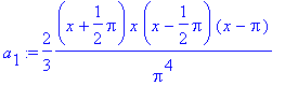 a[1] := 2/3*(x+1/2*Pi)/Pi^4*x*(x-1/2*Pi)*(x-Pi)