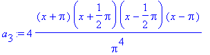 a[3] := 4*(x+Pi)/Pi^4*(x+1/2*Pi)*(x-1/2*Pi)*(x-Pi)